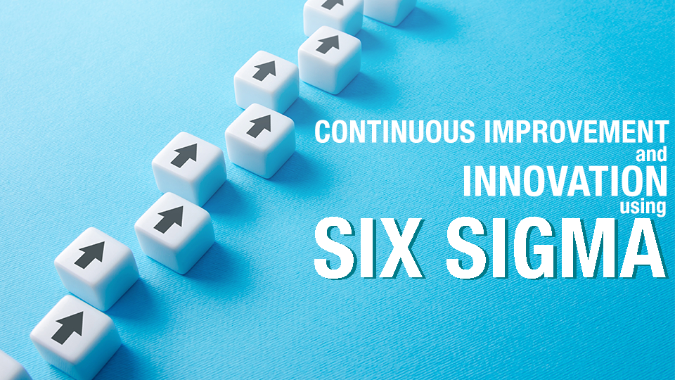 Continuous Improvement and Innovation using Six Sigma